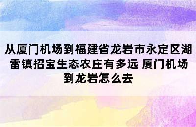 从厦门机场到福建省龙岩市永定区湖雷镇招宝生态农庄有多远 厦门机场到龙岩怎么去